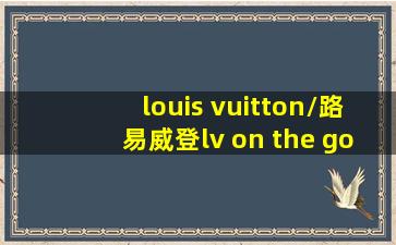 louis vuitton/路易威登lv on the go中号手袋托特包